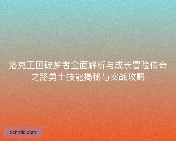 洛克王国破梦者全面解析与成长冒险传奇之路勇士技能揭秘与实战攻略