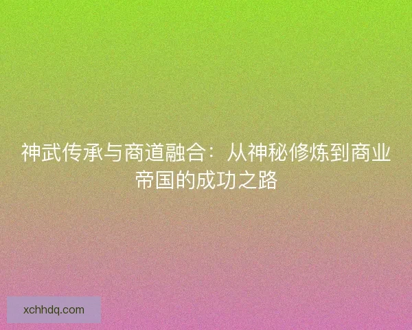 神武传承与商道融合：从神秘修炼到商业帝国的成功之路